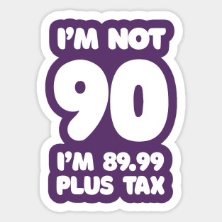 I'm Not 90 - I'm 89.99 Plus Tax - Funny Birthday Design Sticker